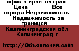 офис в иран тегеран › Цена ­ 60 000 - Все города Недвижимость » Недвижимость за границей   . Калининградская обл.,Калининград г.